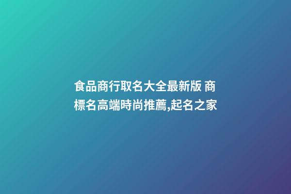 食品商行取名大全最新版 商標名高端時尚推薦,起名之家